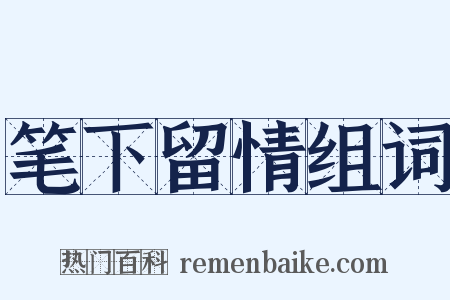 笔下留情组词是什么意思的图片